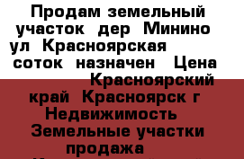 Продам земельный участок, дер. Минино, ул. Красноярская № 29, 13 соток, назначен › Цена ­ 430 000 - Красноярский край, Красноярск г. Недвижимость » Земельные участки продажа   . Красноярский край,Красноярск г.